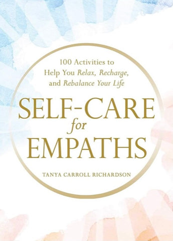 Self-Care for Empaths: 100 Activities to Help You Relax, Recharge, and Rebalance Your Life By Tanya Carroll Richardson