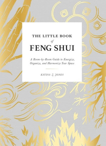 The Little Book of Feng Shui: A Room-by-Room Guide to Energize, Organize, and Harmonize Your Space By Katina Z. Jones